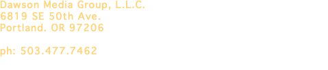 Dawson Media Group, L.L.C. 6819 SE 50th Ave. Portland. OR 97206 ph: 503.477.7462 